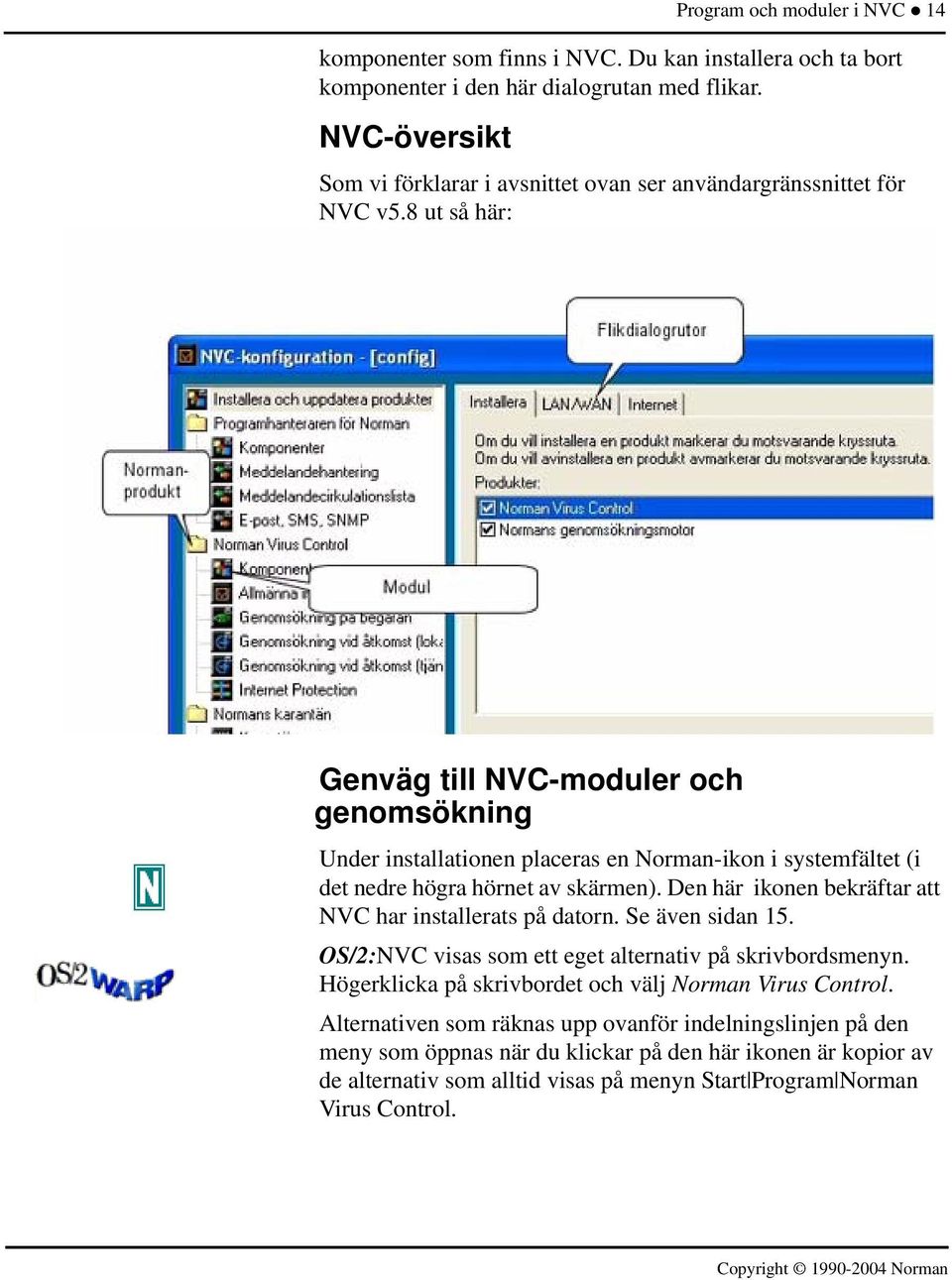 8 ut så här: Genväg till NVC-moduler och genomsökning Under installationen placeras en Norman-ikon i systemfältet (i det nedre högra hörnet av skärmen).