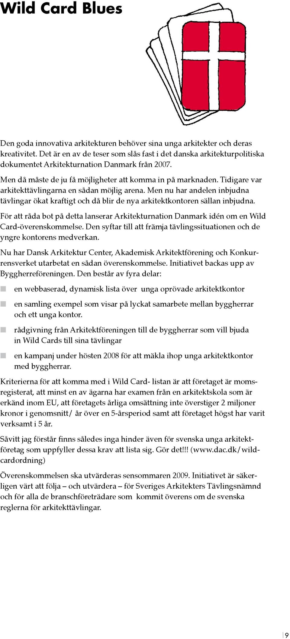 Tidigare var arkitekttävlingarna en sådan möjlig arena. Men nu har andelen inbjudna tävlingar ökat kraftigt och då blir de nya arkitektkontoren sällan inbjudna.