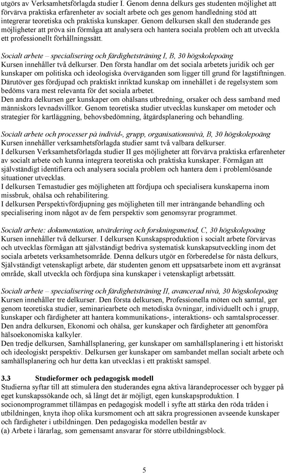 Genom delkursen skall den studerande ges möjligheter att pröva sin förmåga att analysera och hantera sociala problem och att utveckla ett professionellt förhållningssätt.