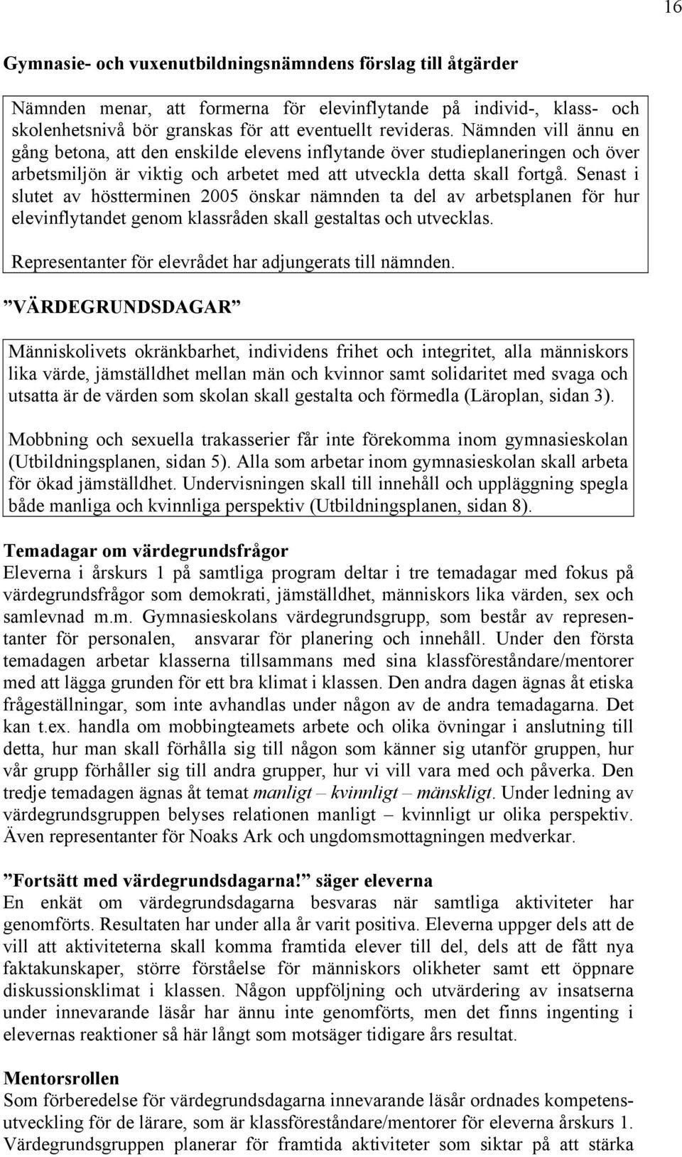 Senast i slutet av höstterminen 2005 önskar nämnden ta del av arbetsplanen för hur elevinflytandet genom klassråden skall gestaltas och utvecklas.