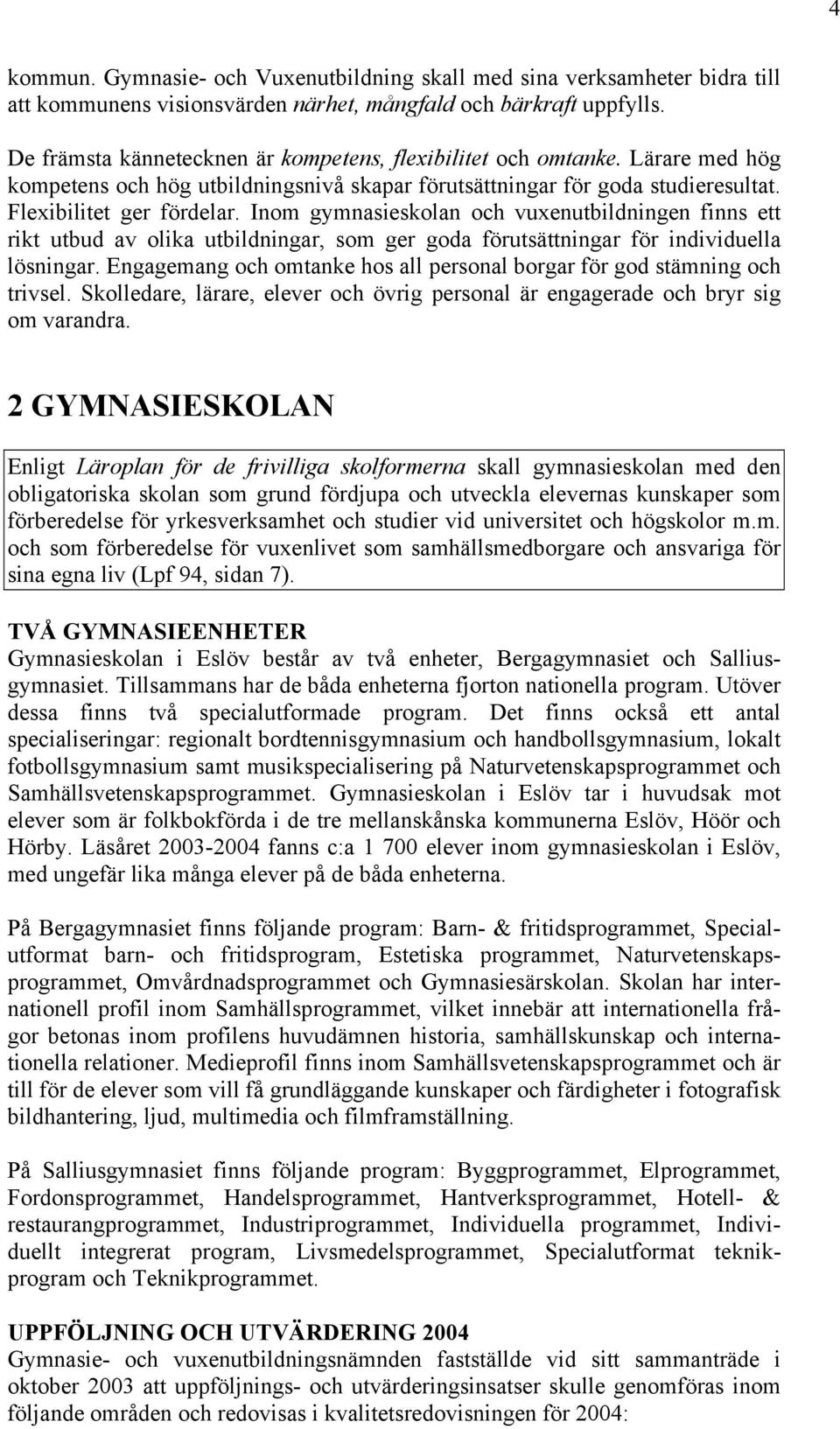 Inom gymnasieskolan och vuxenutbildningen finns ett rikt utbud av olika utbildningar, som ger goda förutsättningar för individuella lösningar.