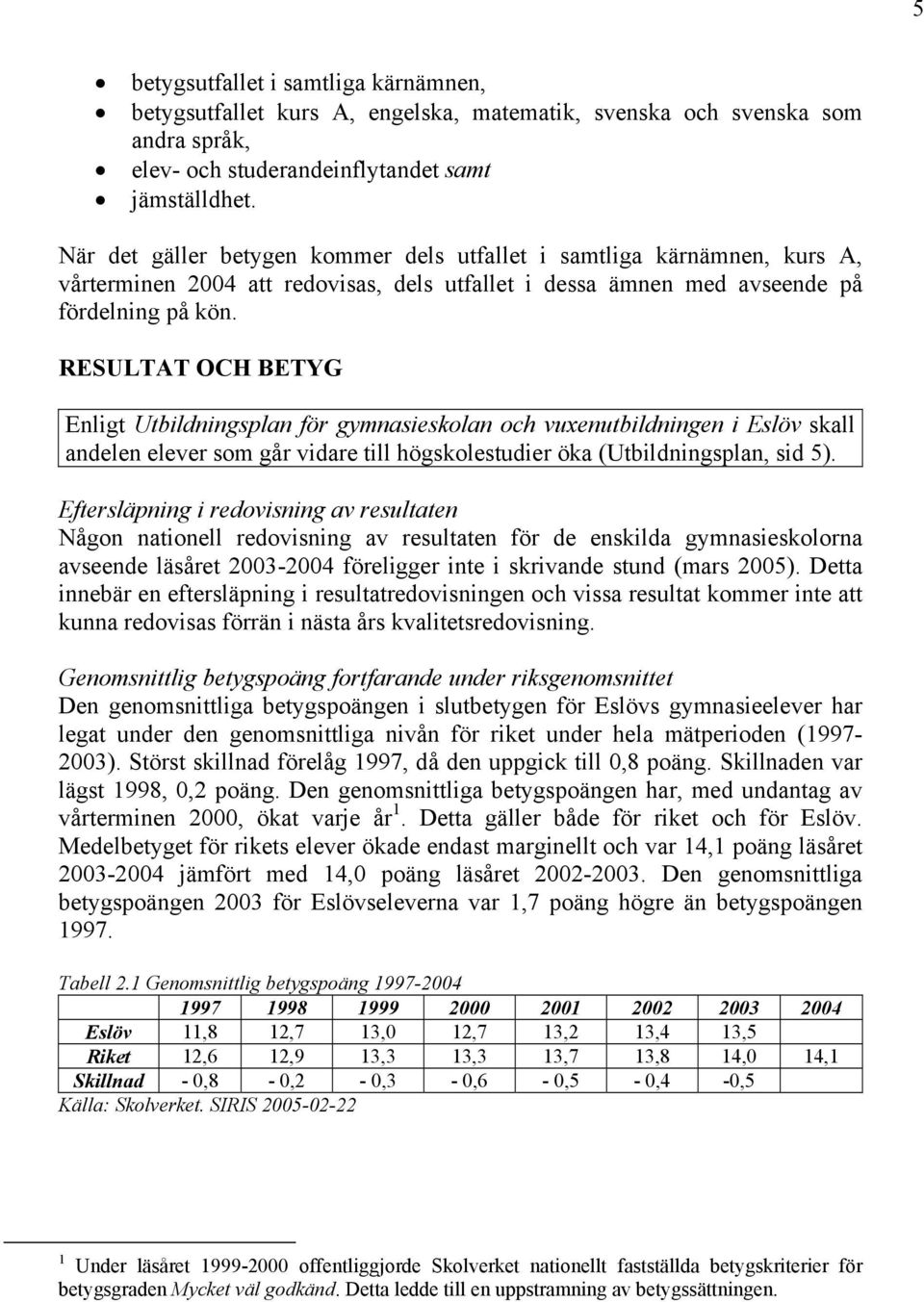 RESULTAT OCH BETYG Enligt Utbildningsplan för gymnasieskolan och vuxenutbildningen i Eslöv skall andelen elever som går vidare till högskolestudier öka (Utbildningsplan, sid 5).