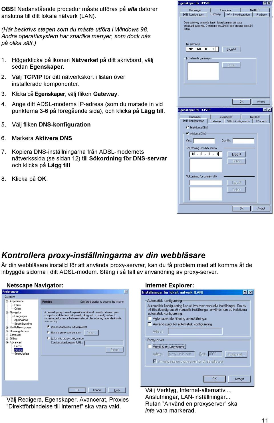 Välj TCP/IP för ditt nätverkskort i listan över installerade komponenter. 3. Klicka på Egenskaper, välj fliken Gateway. 4.