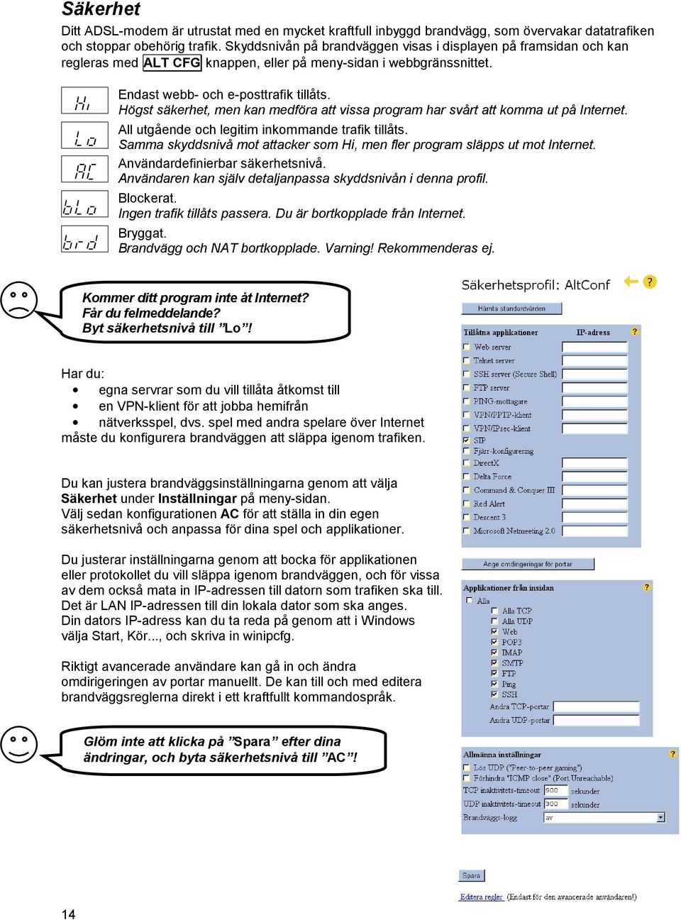 Högst säkerhet, men kan medföra att vissa program har svårt att komma ut på Internet. All utgående och legitim inkommande trafik tillåts.