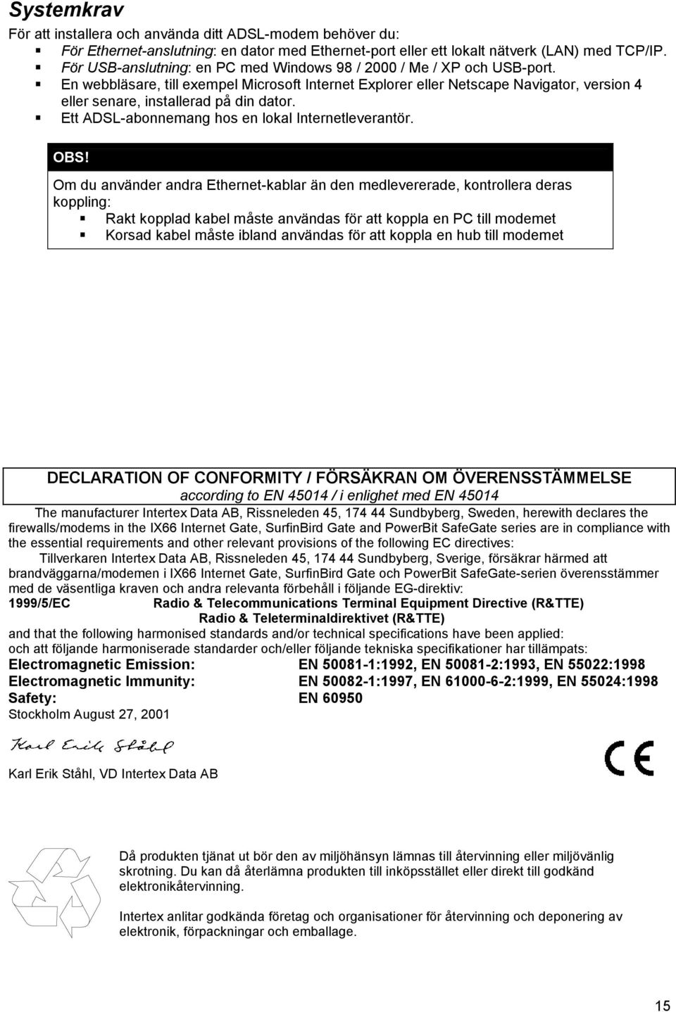 S En webbläsare, till exempel Microsoft Internet Explorer eller Netscape Navigator, version 4 eller senare, installerad på din dator. S Ett ADSL-abonnemang hos en lokal Internetleverantör. OBS!