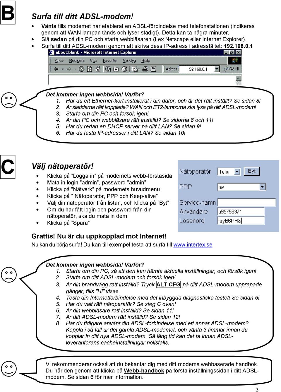 Varför? 1. Har du ett Ethernet-kort installerat i din dator, och är det rätt inställt? Se sidan 8! 2. Är sladdarna rätt kopplade? WAN och ET2-lamporna ska lysa på ditt ADSL-modem! 3.