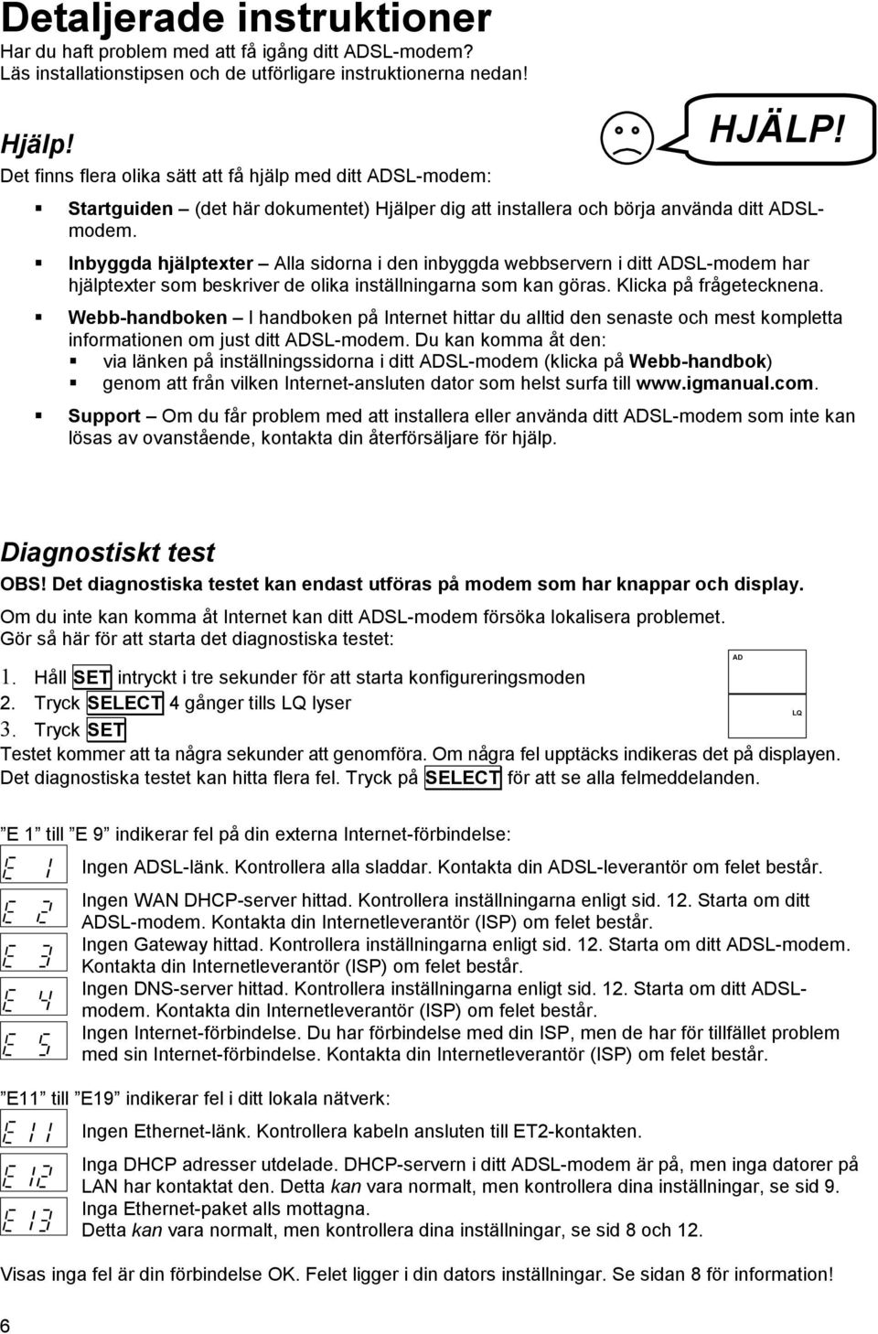 S Inbyggda hjälptexter Alla sidorna i den inbyggda webbservern i ditt ADSL-modem har hjälptexter som beskriver de olika inställningarna som kan göras. Klicka på frågetecknena.