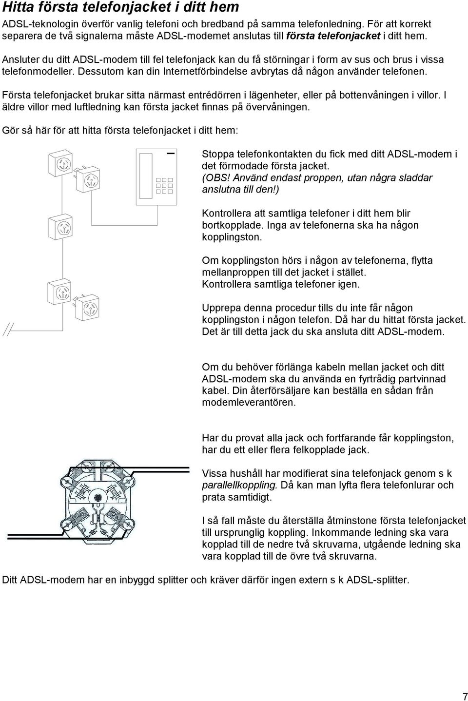 Ansluter du ditt ADSL-modem till fel telefonjack kan du få störningar i form av sus och brus i vissa telefonmodeller. Dessutom kan din Internetförbindelse avbrytas då någon använder telefonen.