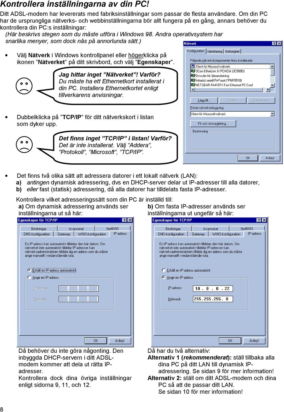 98. Andra operativsystem har snarlika menyer, som dock nås på annorlunda sätt.) Välj Nätverk i Windows kontrollpanel eller högerklicka på ikonen Nätverket på ditt skrivbord, och välj Egenskaper.