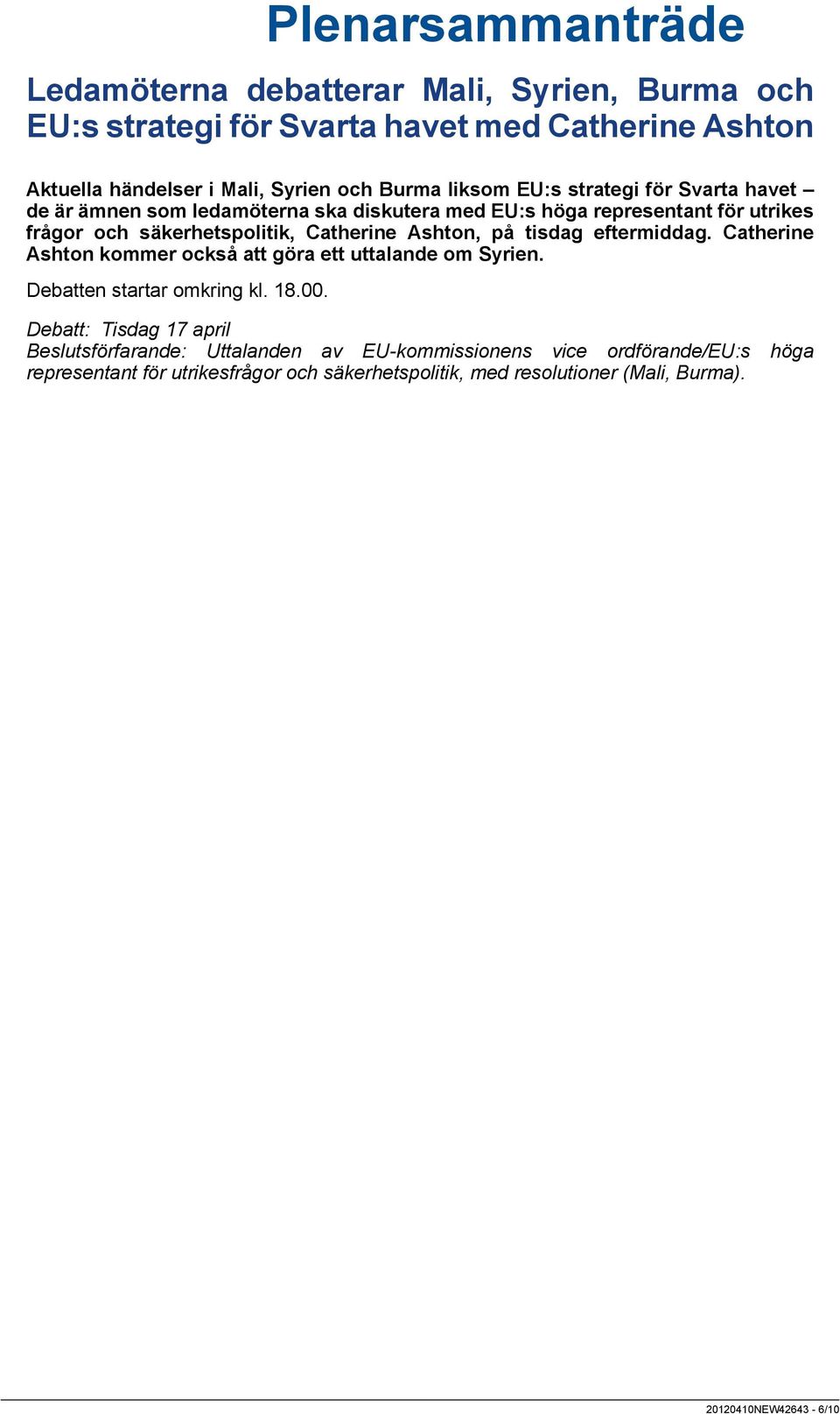 tisdag eftermiddag. Catherine Ashton kommer också att göra ett uttalande om Syrien. Debatten startar omkring kl. 18.00.