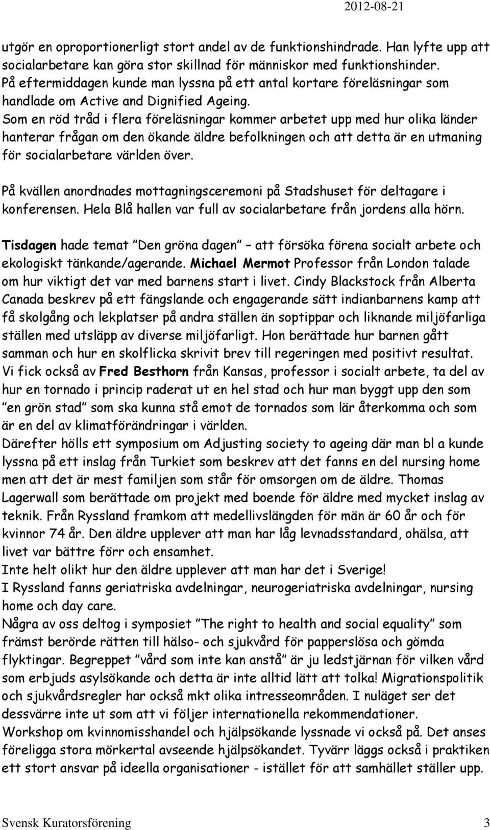 Som en röd tråd i flera föreläsningar kommer arbetet upp med hur olika länder hanterar frågan om den ökande äldre befolkningen och att detta är en utmaning för socialarbetare världen över.