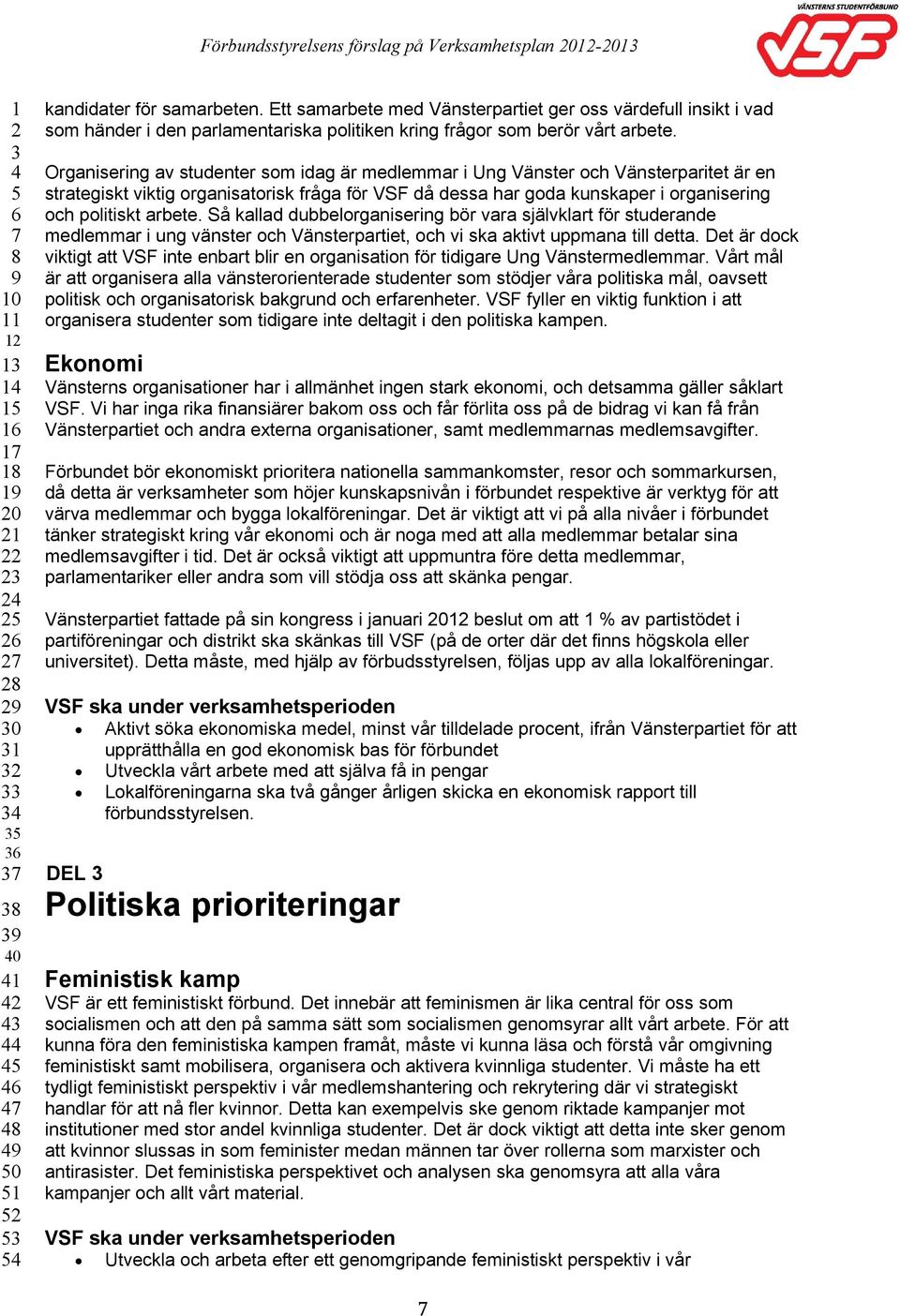 Organisering av studenter som idag är medlemmar i Ung Vänster och Vänsterparitet är en strategiskt viktig organisatorisk fråga för VSF då dessa har goda kunskaper i organisering och politiskt arbete.