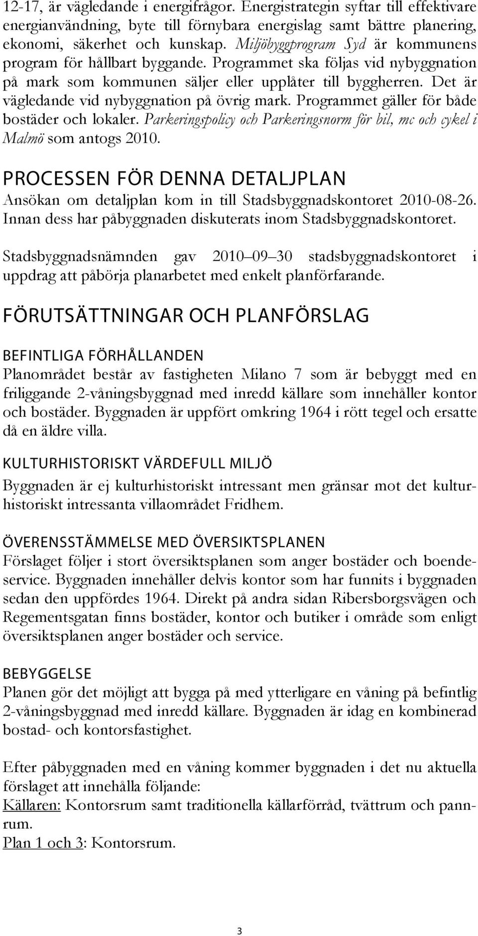 Det är vägledande vid nybyggnation på övrig mark. Programmet gäller för både bostäder och lokaler. Parkeringspolicy och Parkeringsnorm för bil, mc och cykel i Malmö som antogs 2010.
