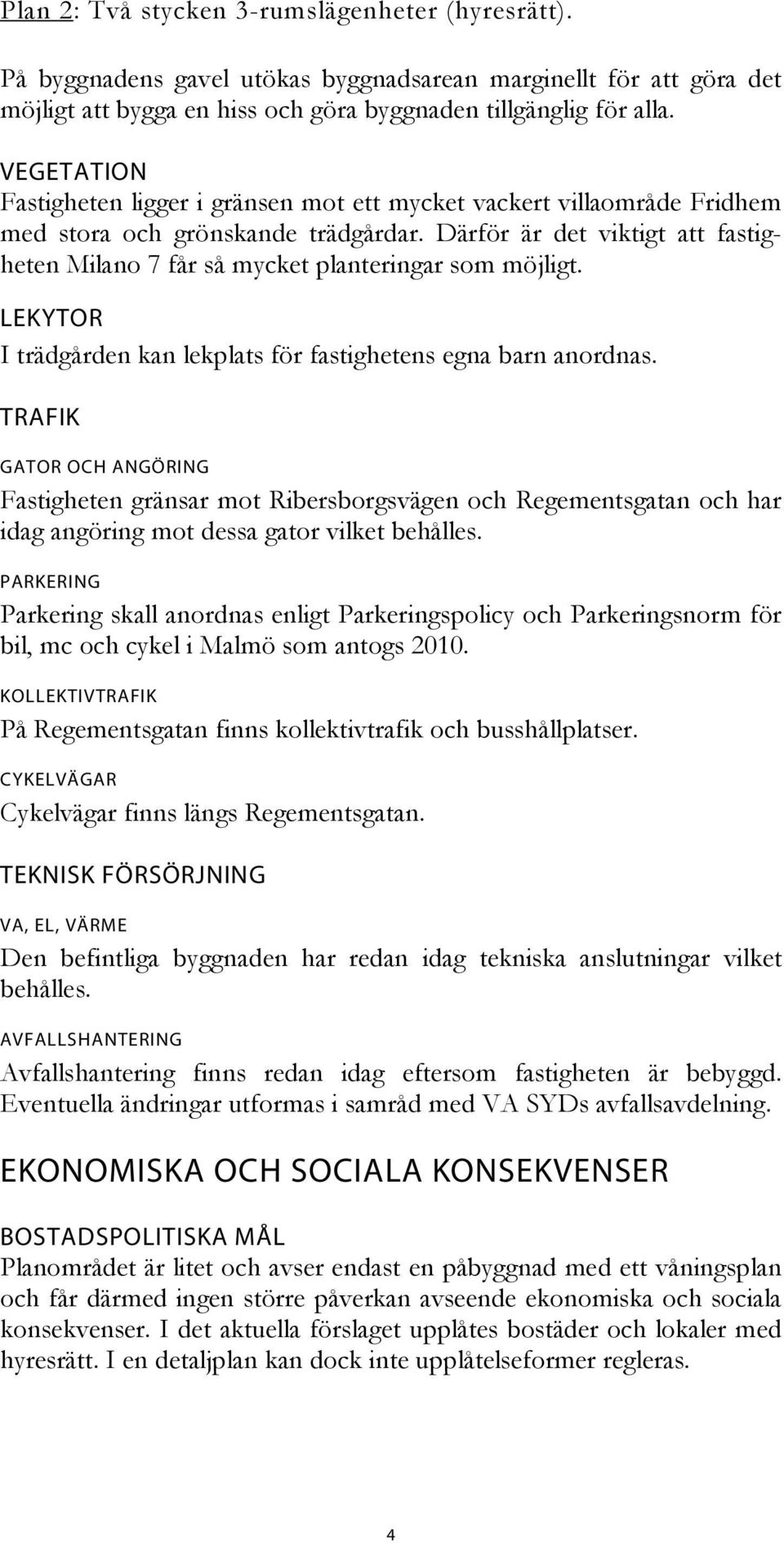 Därför är det viktigt att fastigheten Milano 7 får så mycket planteringar som möjligt. LEKYTOR I trädgården kan lekplats för fastighetens egna barn anordnas.