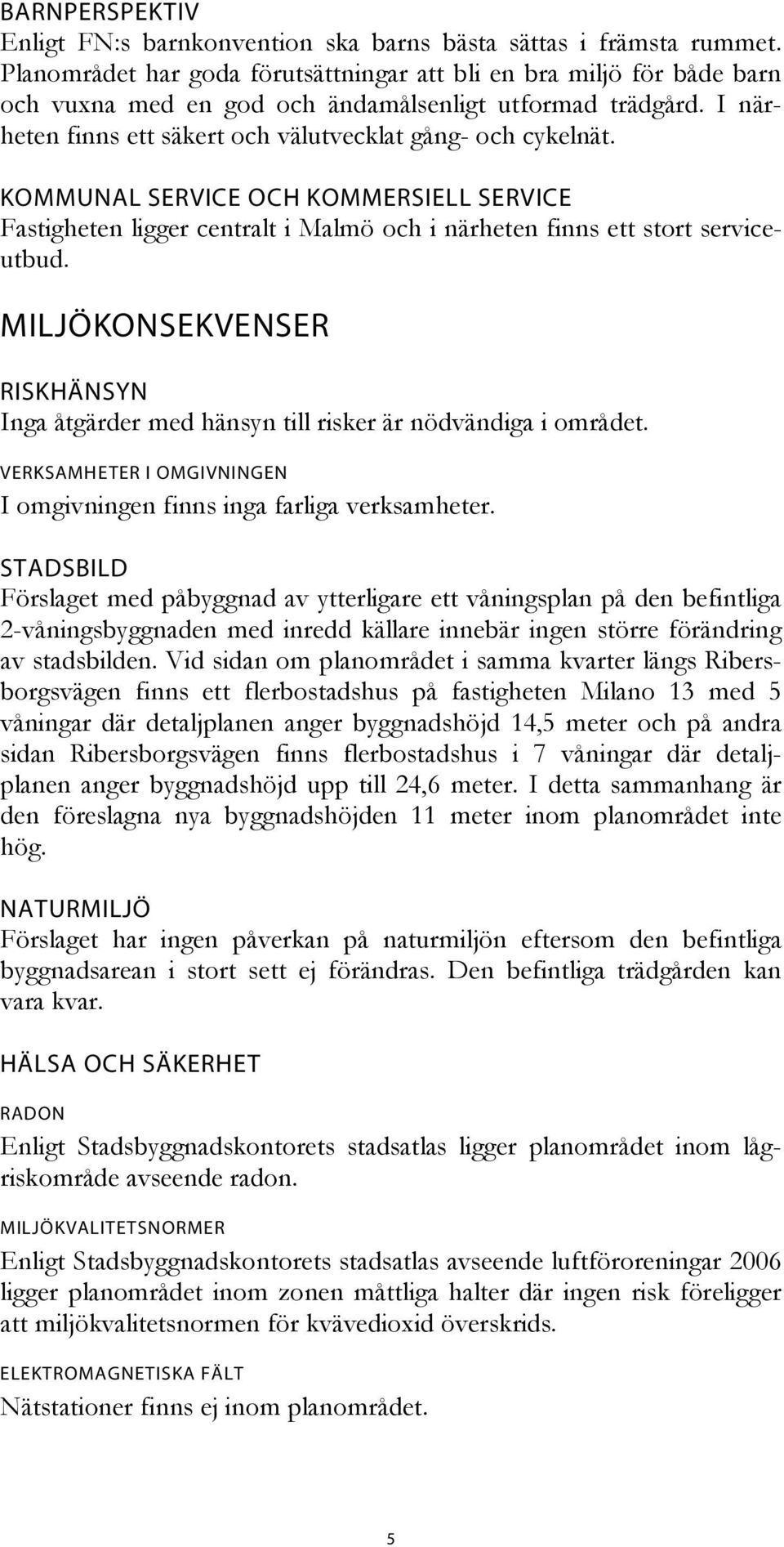 KOMMUNAL SERVICE OCH KOMMERSIELL SERVICE Fastigheten ligger centralt i Malmö och i närheten finns ett stort serviceutbud.