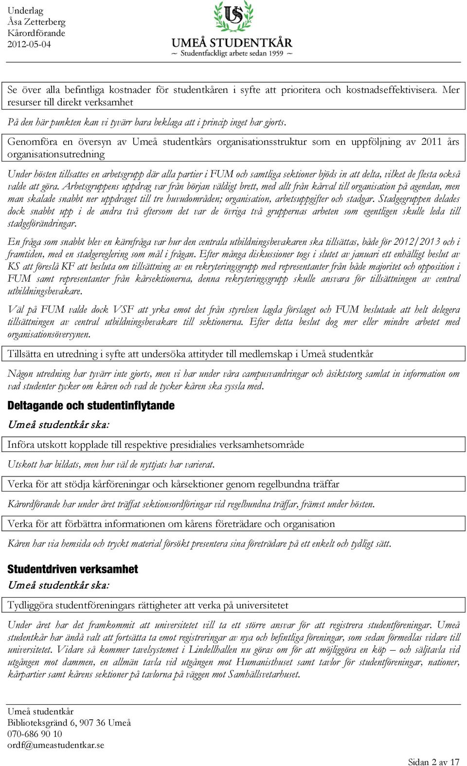 Genomföra en översyn av s organisationsstruktur som en uppföljning av 2011 års organisationsutredning Under hösten tillsattes en arbetsgrupp där alla partier i FUM och samtliga sektioner bjöds in att