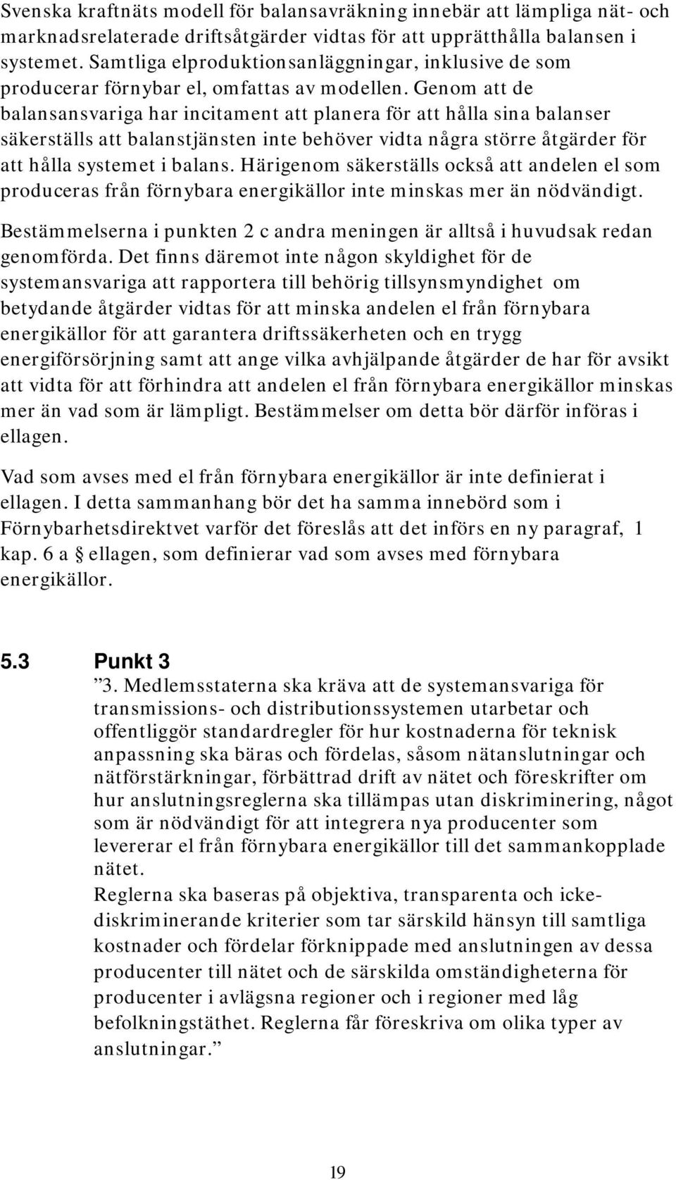 Genom att de balansansvariga har incitament att planera för att hålla sina balanser säkerställs att balanstjänsten inte behöver vidta några större åtgärder för att hålla systemet i balans.