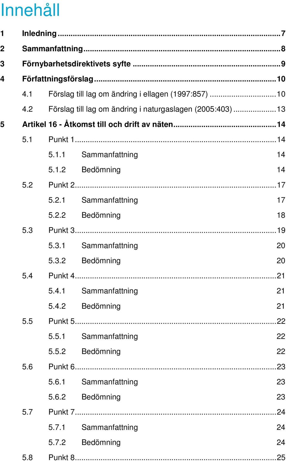 3 Punkt 3...19 5.3.1 Sammanfattning 20 5.3.2 Bedömning 20 5.4 Punkt 4...21 5.4.1 Sammanfattning 21 5.4.2 Bedömning 21 5.5 Punkt 5...22 5.5.1 Sammanfattning 22 5.5.2 Bedömning 22 5.