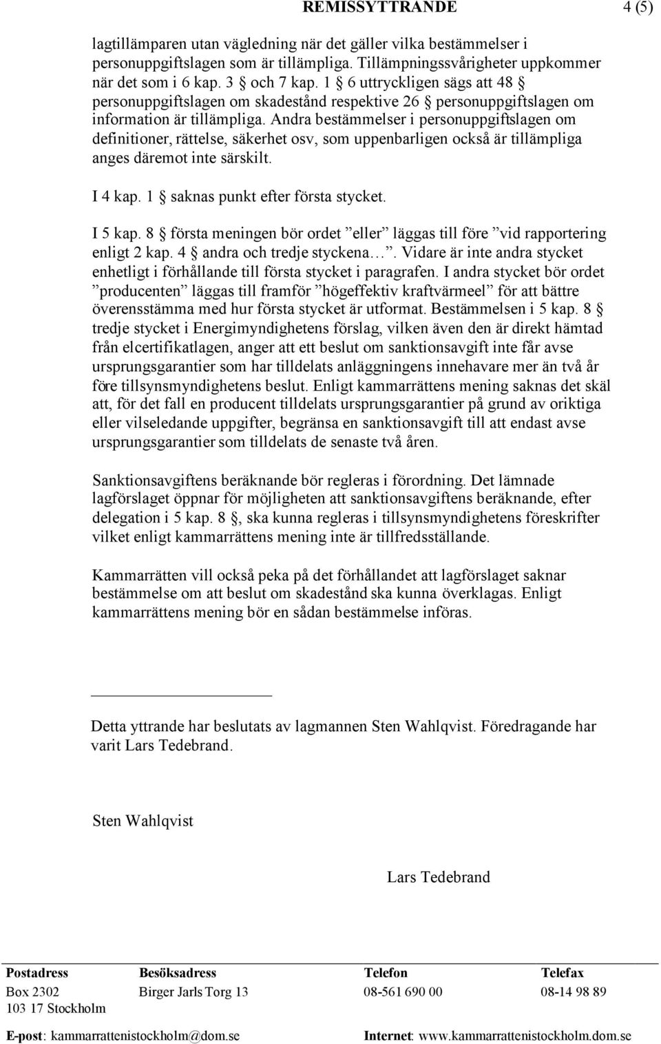 Andra bestämmelser i personuppgiftslagen om definitioner, rättelse, säkerhet osv, som uppenbarligen också är tillämpliga anges däremot inte särskilt. I 4 kap. 1 saknas punkt efter första stycket.