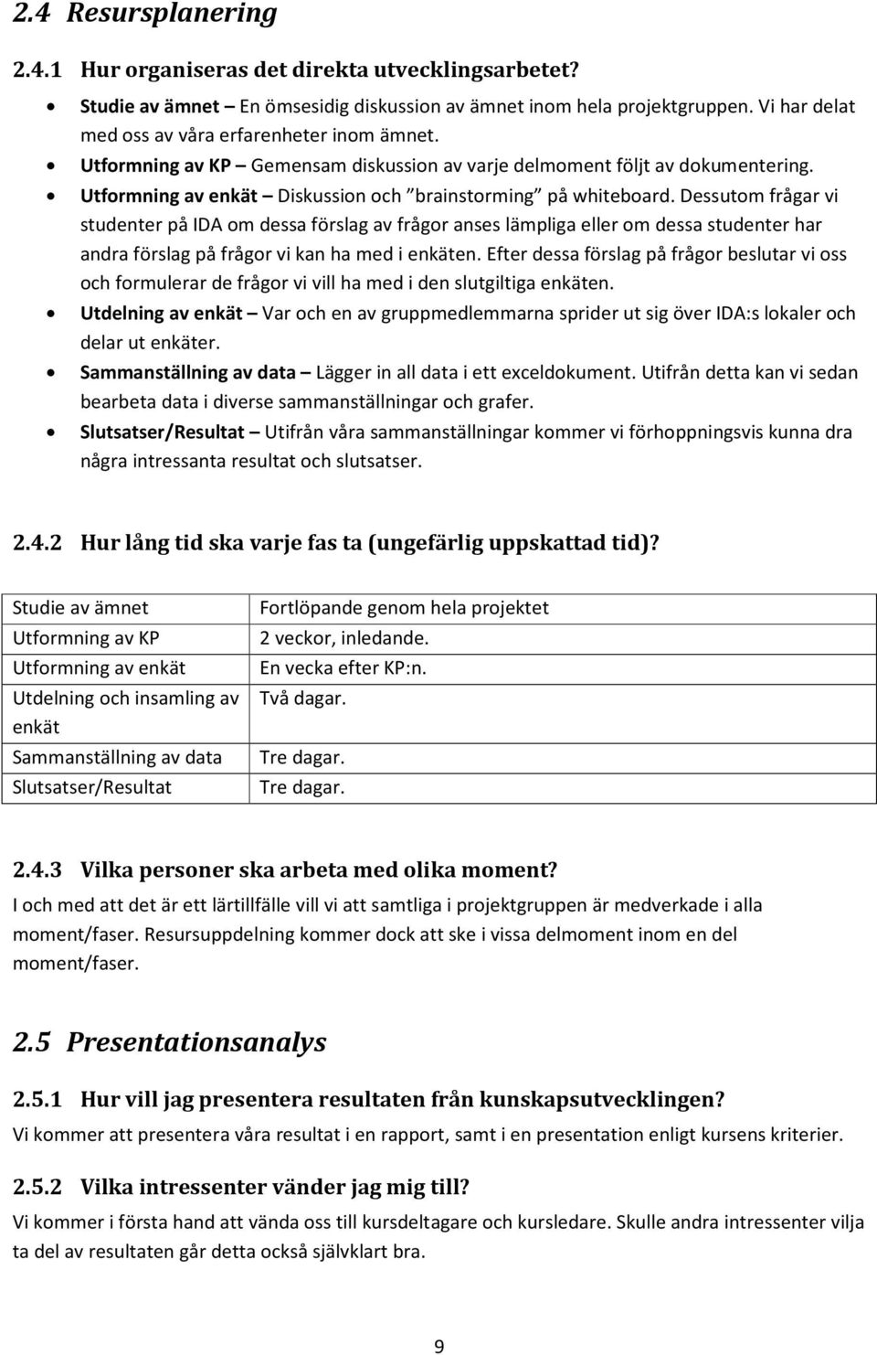 Dessutom frågar vi studenter på IDA om dessa förslag av frågor anses lämpliga eller om dessa studenter har andra förslag på frågor vi kan ha med i enkäten.