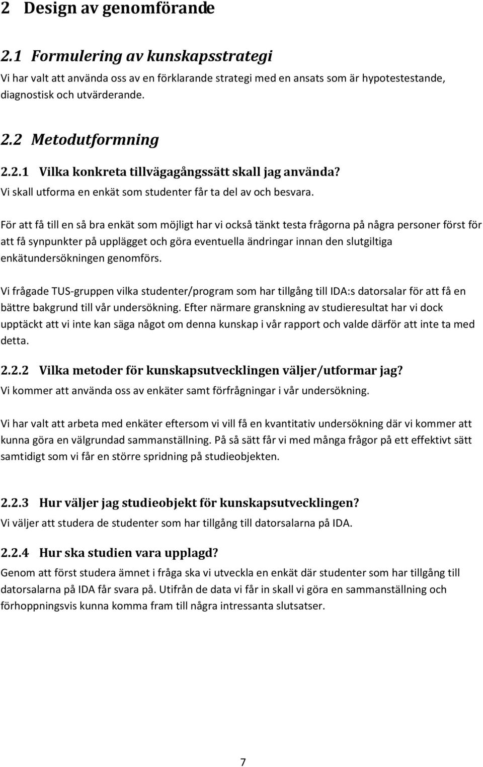 För att få till en så bra enkät som möjligt har vi också tänkt testa frågorna på några personer först för att få synpunkter på upplägget och göra eventuella ändringar innan den slutgiltiga