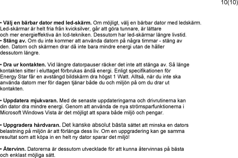 Om du inte kommer att använda datorn på några timmar - stäng av den. Datorn och skärmen drar då inte bara mindre energi utan de håller dessutom längre. Dra ur kontakten.