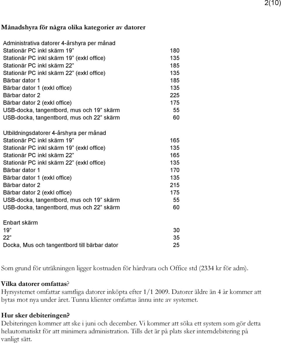 USB-docka, tangentbord, mus och 22 skärm 60 Utbildningsdatorer 4-årshyra per månad Stationär PC inkl skärm 19 165 Stationär PC inkl skärm 19 (exkl office) 135 Stationär PC inkl skärm 22 165 Stationär