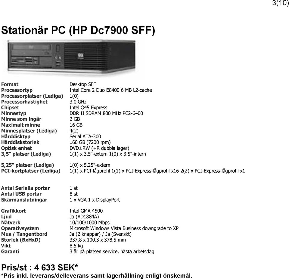 rpm) Optisk enhet DVD±RW (+R dubbla lager) 3,5" platser (Lediga) 1(1) x 3.5"-extern 1(0) x 3.5"-intern 5,25" platser (Lediga) 1(0) x 5.