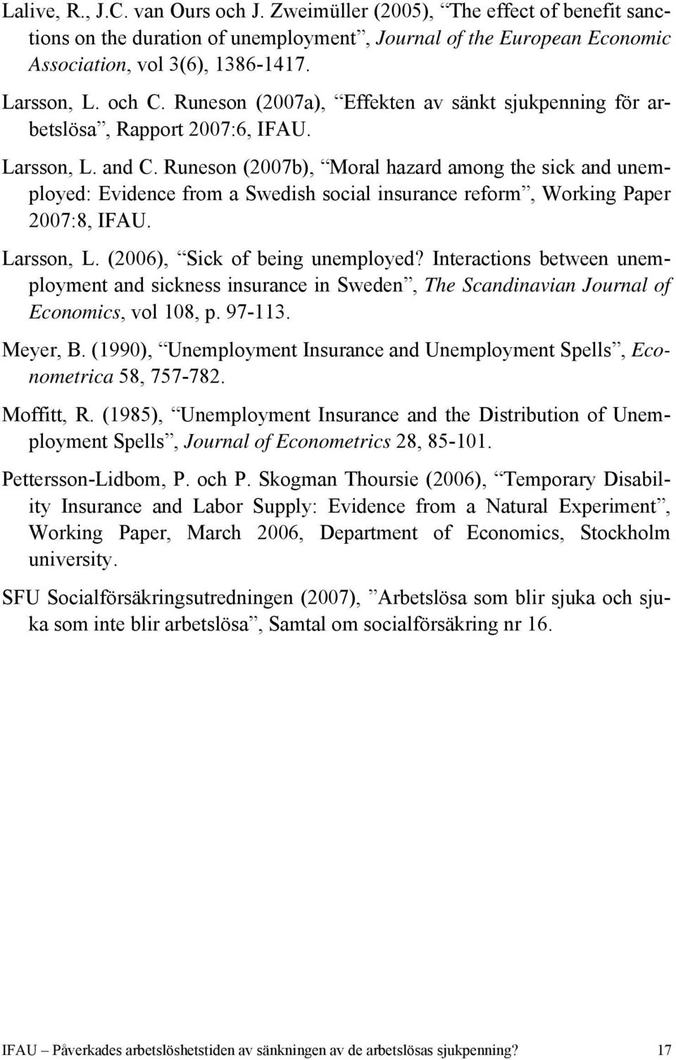 Runeson (2007b), Moral hazard among the sick and unemployed: Evidence from a Swedish social insurance reform, Working Paper 2007:8, IFAU. Larsson, L. (2006), Sick of being unemployed?