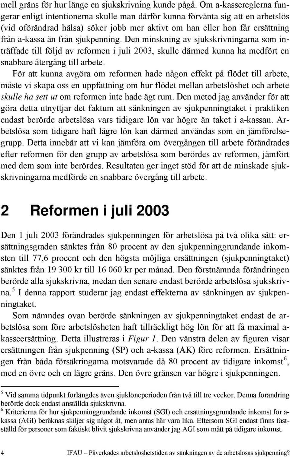 från sjukpenning. Den minskning av sjukskrivningarna som inträffade till följd av reformen i juli 2003, skulle därmed kunna ha medfört en snabbare återgång till arbete.