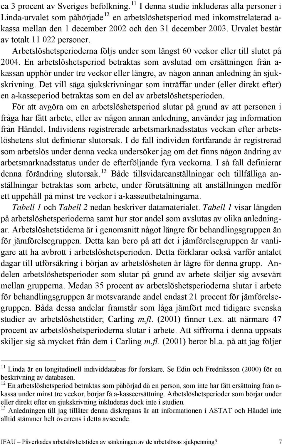 Urvalet består av totalt 11 022 personer. Arbetslöshetsperioderna följs under som längst 60 veckor eller till slutet på 2004.