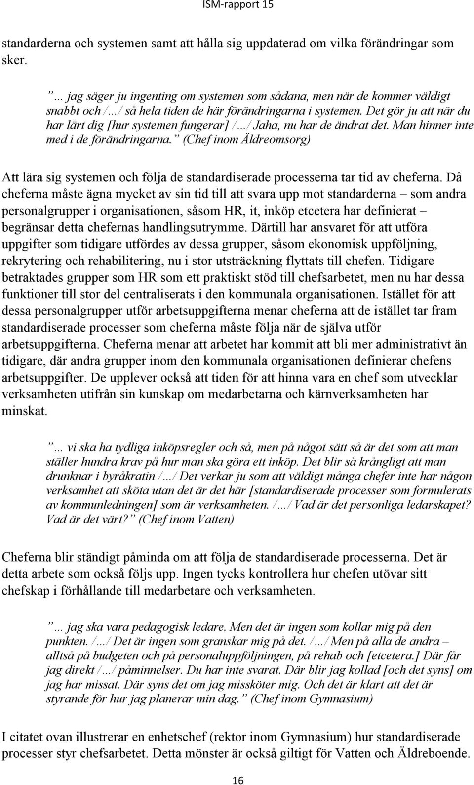 Det gör ju att när du har lärt dig [hur systemen fungerar] / / Jaha, nu har de ändrat det. Man hinner inte med i de förändringarna.