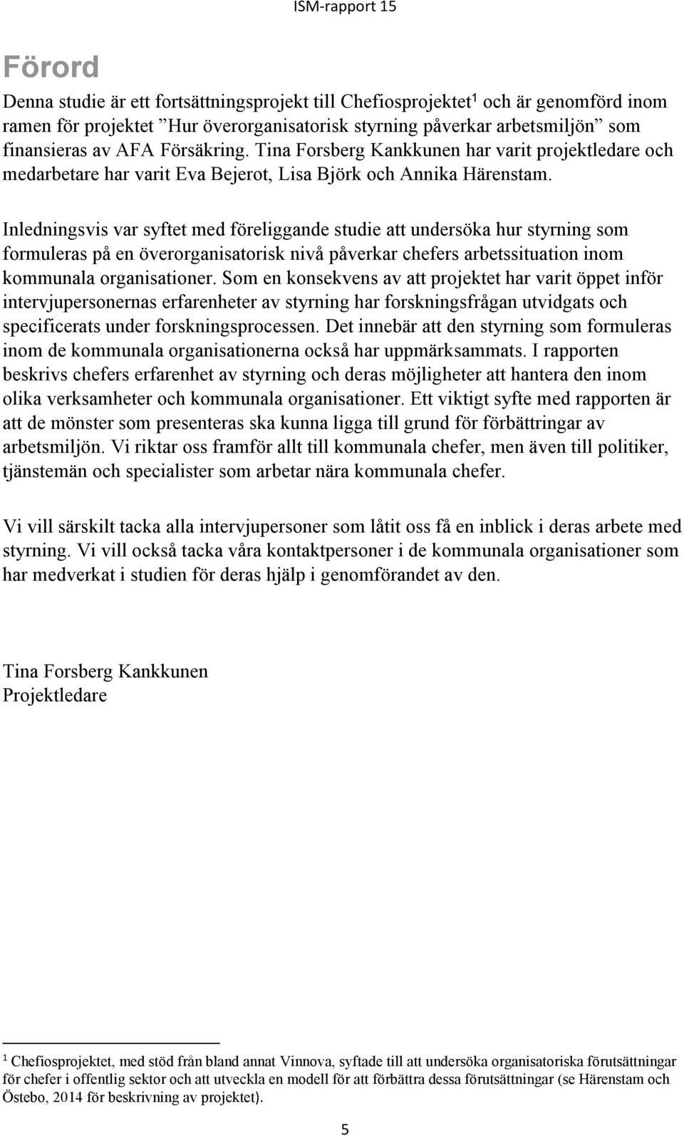 Inledningsvis var syftet med föreliggande studie att undersöka hur styrning som formuleras på en överorganisatorisk nivå påverkar chefers arbetssituation inom kommunala organisationer.