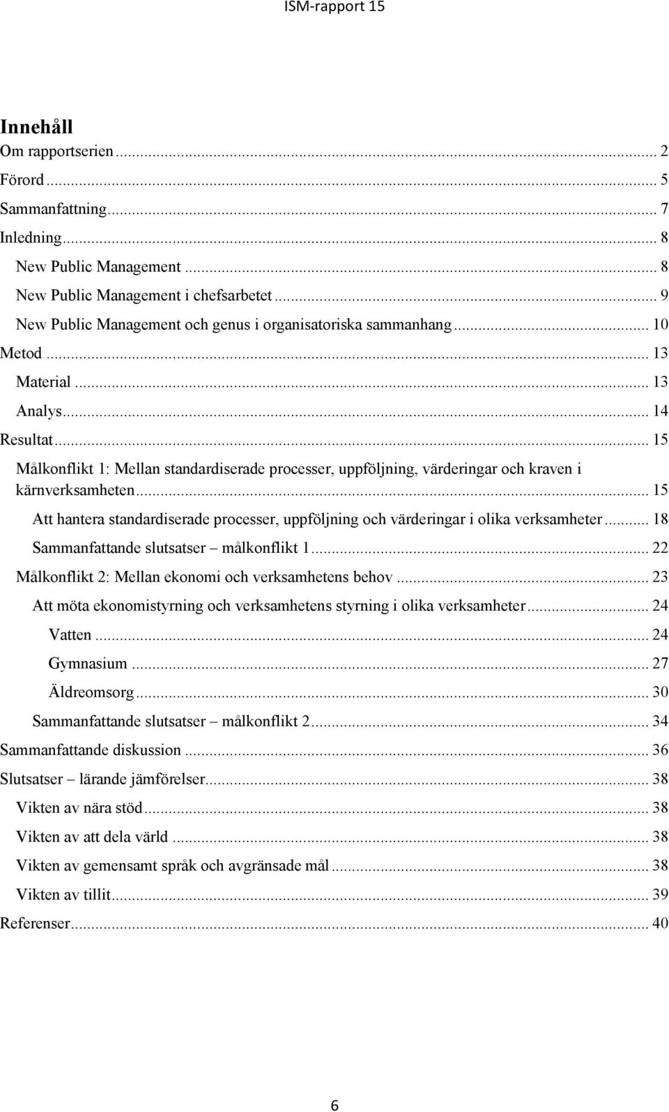 .. 15 Målkonflikt 1: Mellan standardiserade processer, uppföljning, värderingar och kraven i kärnverksamheten.