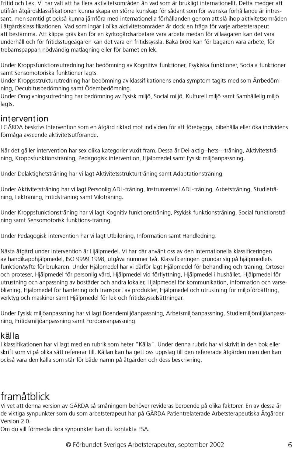 genom att slå ihop aktivitetsområden i åtgärdsklassifikationen. Vad som ingår i olika aktivitetsområden är dock en fråga för varje arbetsterapeut att bestämma.