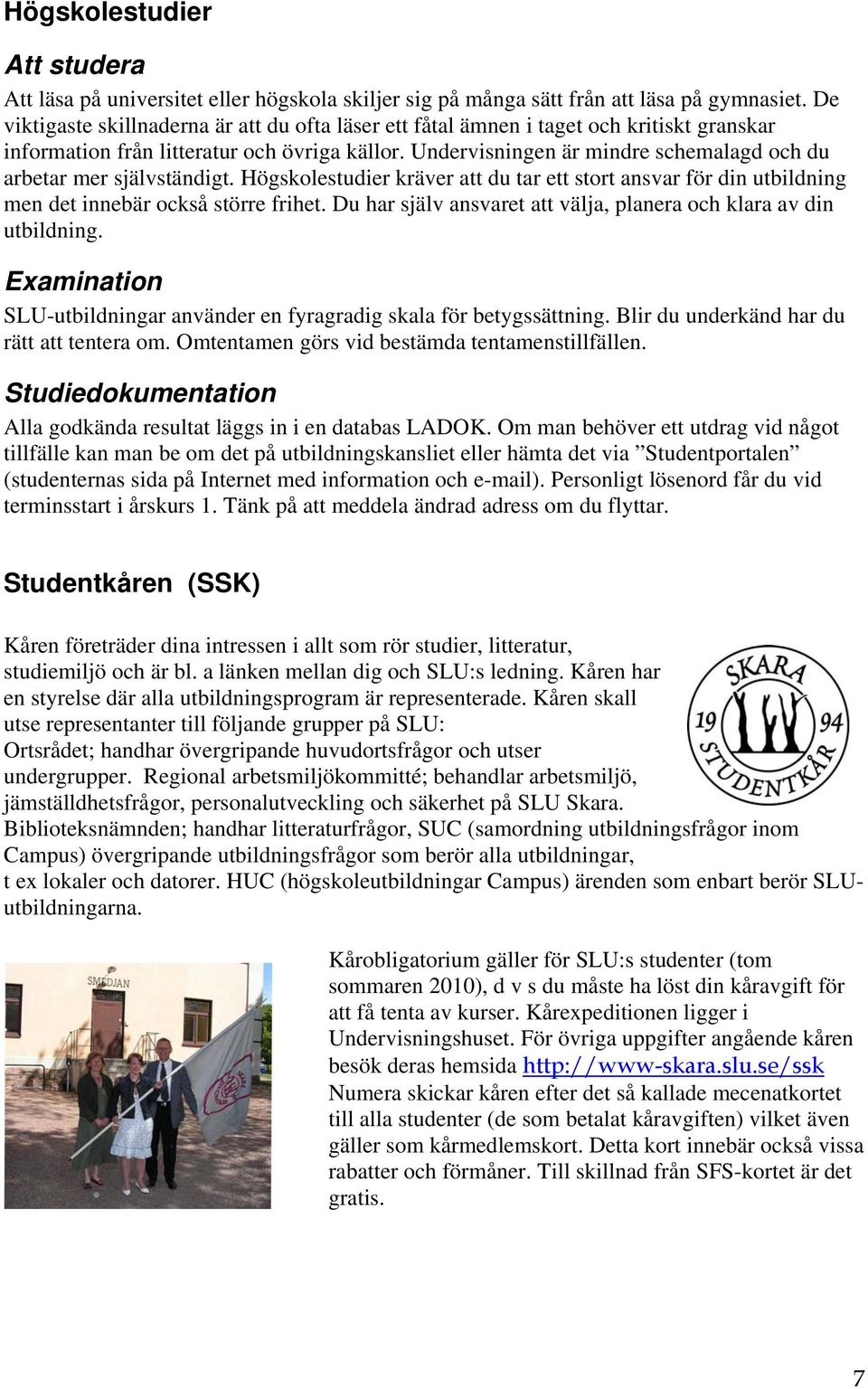 Undervisningen är mindre schemalagd och du arbetar mer självständigt. Högskolestudier kräver att du tar ett stort ansvar för din utbildning men det innebär också större frihet.