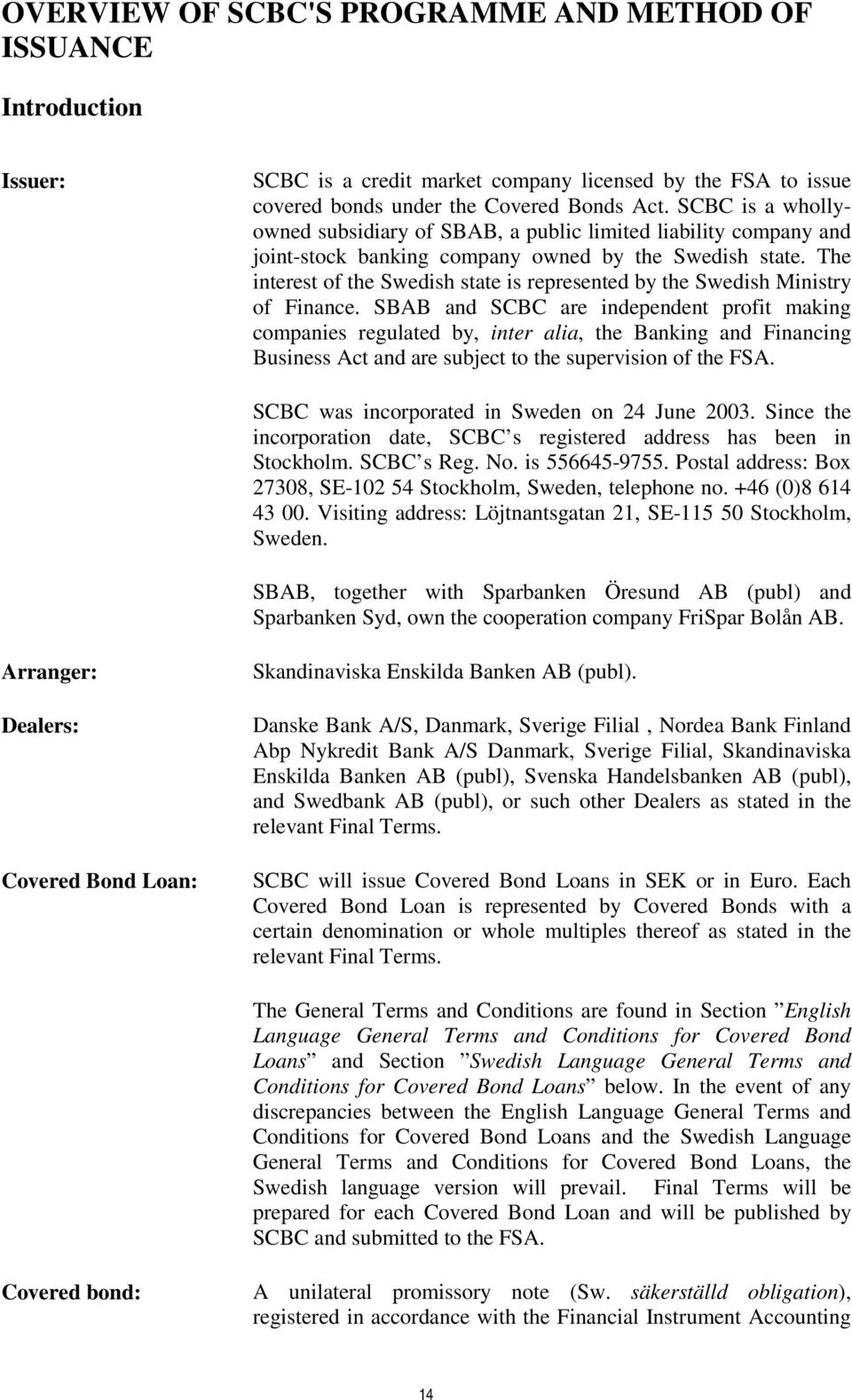 The interest of the Swedish state is represented by the Swedish Ministry of Finance.