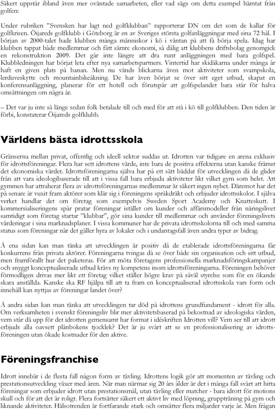 Idag har klubben tappat både medlemmar och fått sämre ekonomi, så dålig att klubbens driftsbolag genomgick en rekonstruktion 2009. Det går inte längre att dra runt anläggningen med bara golfspel.