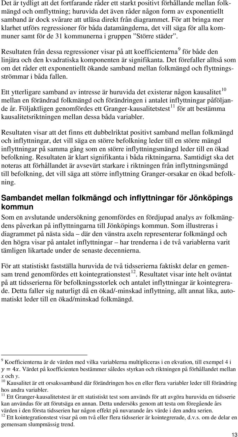 Resultaten från dessa regressioner visar på att koefficienterna 9 för både den linjära och den kvadratiska komponenten är signifikanta.