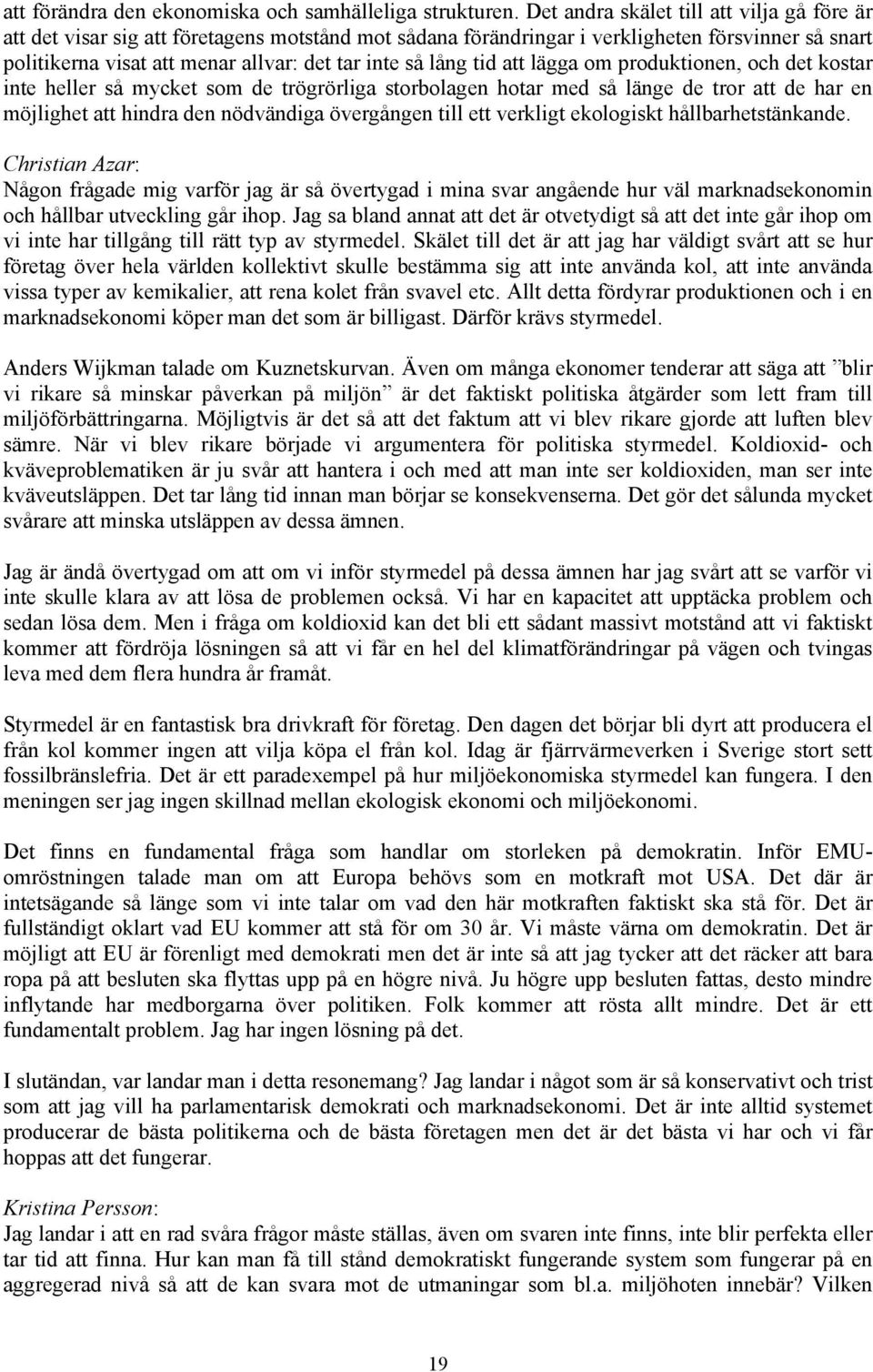 lång tid att lägga om produktionen, och det kostar inte heller så mycket som de trögrörliga storbolagen hotar med så länge de tror att de har en möjlighet att hindra den nödvändiga övergången till