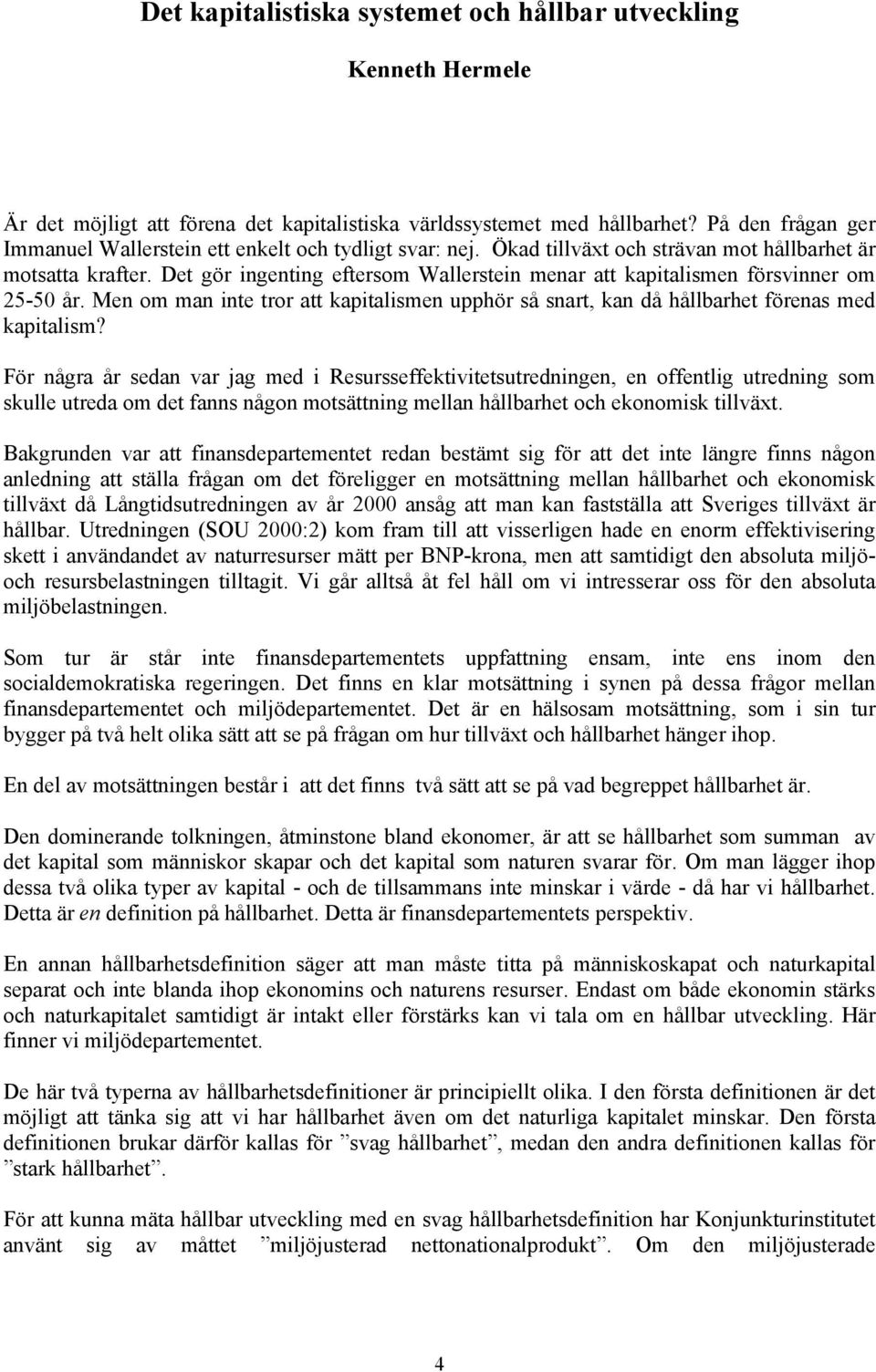 Det gör ingenting eftersom Wallerstein menar att kapitalismen försvinner om 25-50 år. Men om man inte tror att kapitalismen upphör så snart, kan då hållbarhet förenas med kapitalism?