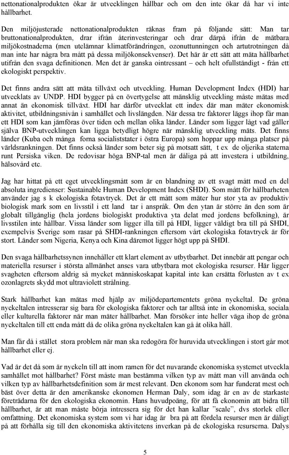 klimatförändringen, ozonuttunningen och artutrotningen då man inte har några bra mått på dessa miljökonsekvenser). Det här är ett sätt att mäta hållbarhet utifrån den svaga definitionen.