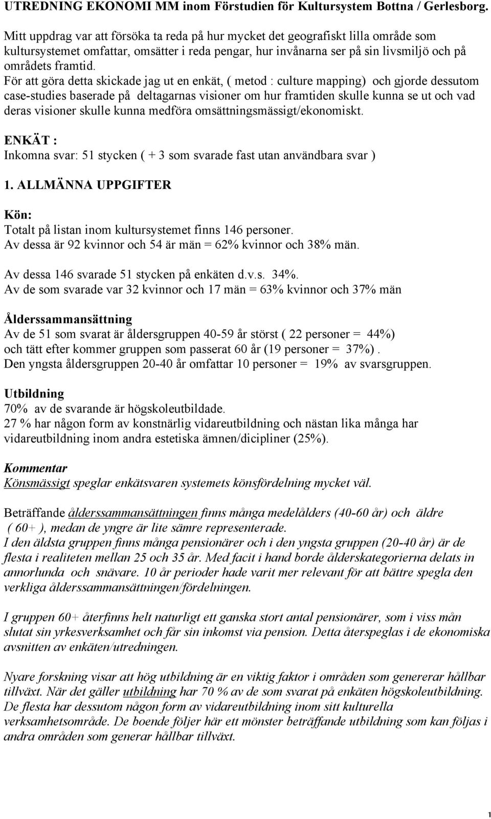 För att göra detta skickade jag ut en enkät, ( metod : culture mapping) och gjorde dessutom case-studies baserade på deltagarnas visioner om hur framtiden skulle kunna se ut och vad deras visioner