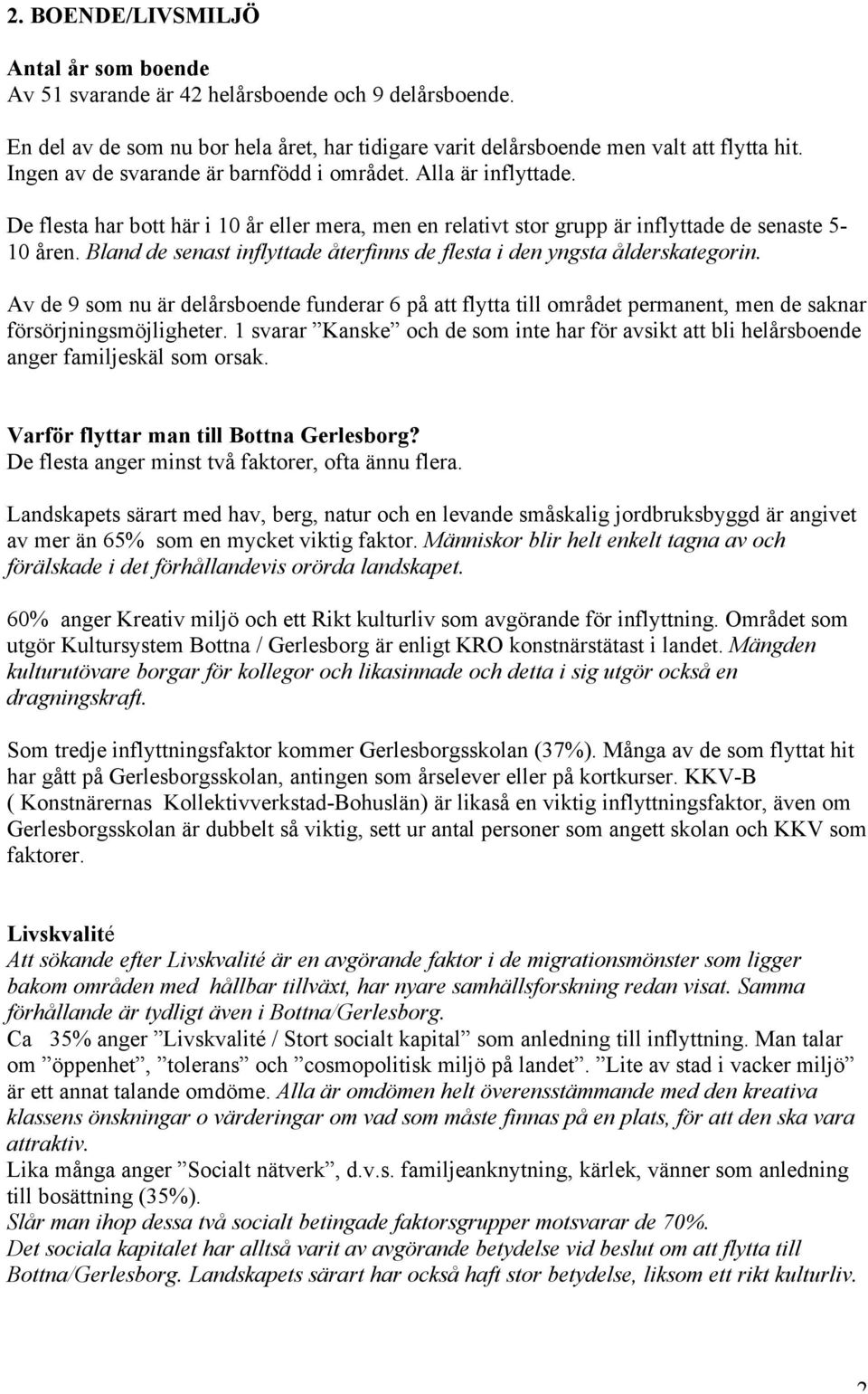 Bland de senast inflyttade återfinns de flesta i den yngsta ålderskategorin. Av de 9 som nu är delårsboende funderar 6 på att flytta till området permanent, men de saknar försörjningsmöjligheter.