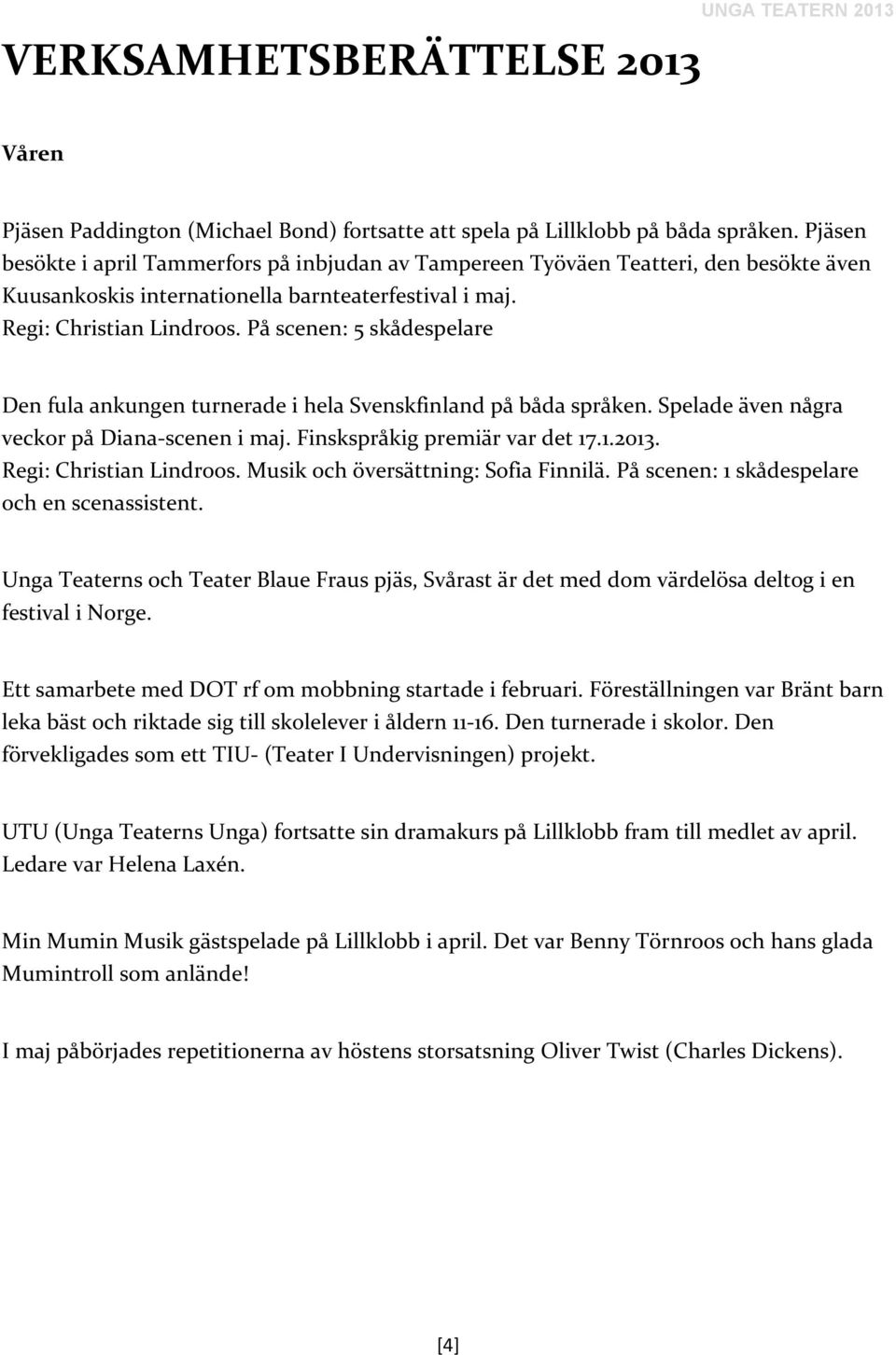 På scenen: 5 skådespelare Den fula ankungen turnerade i hela Svenskfinland på båda språken. Spelade även några veckor på Diana-scenen i maj. Finskspråkig premiär var det 17.1.2013.