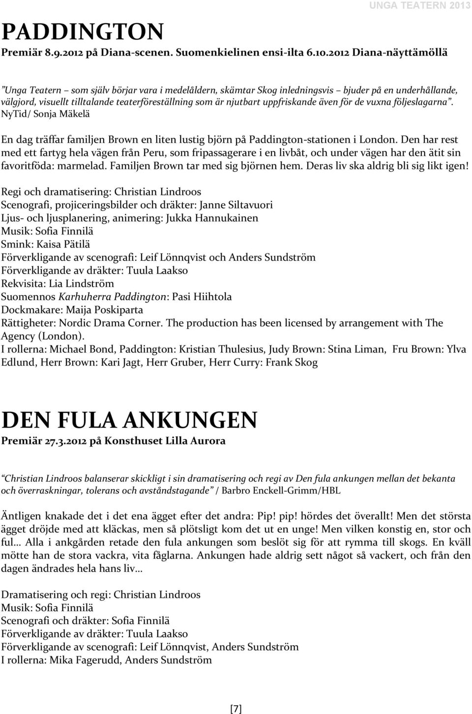 uppfriskande även för de vuxna följeslagarna. NyTid/ Sonja Mäkelä En dag träffar familjen Brown en liten lustig björn på Paddington-stationen i London.