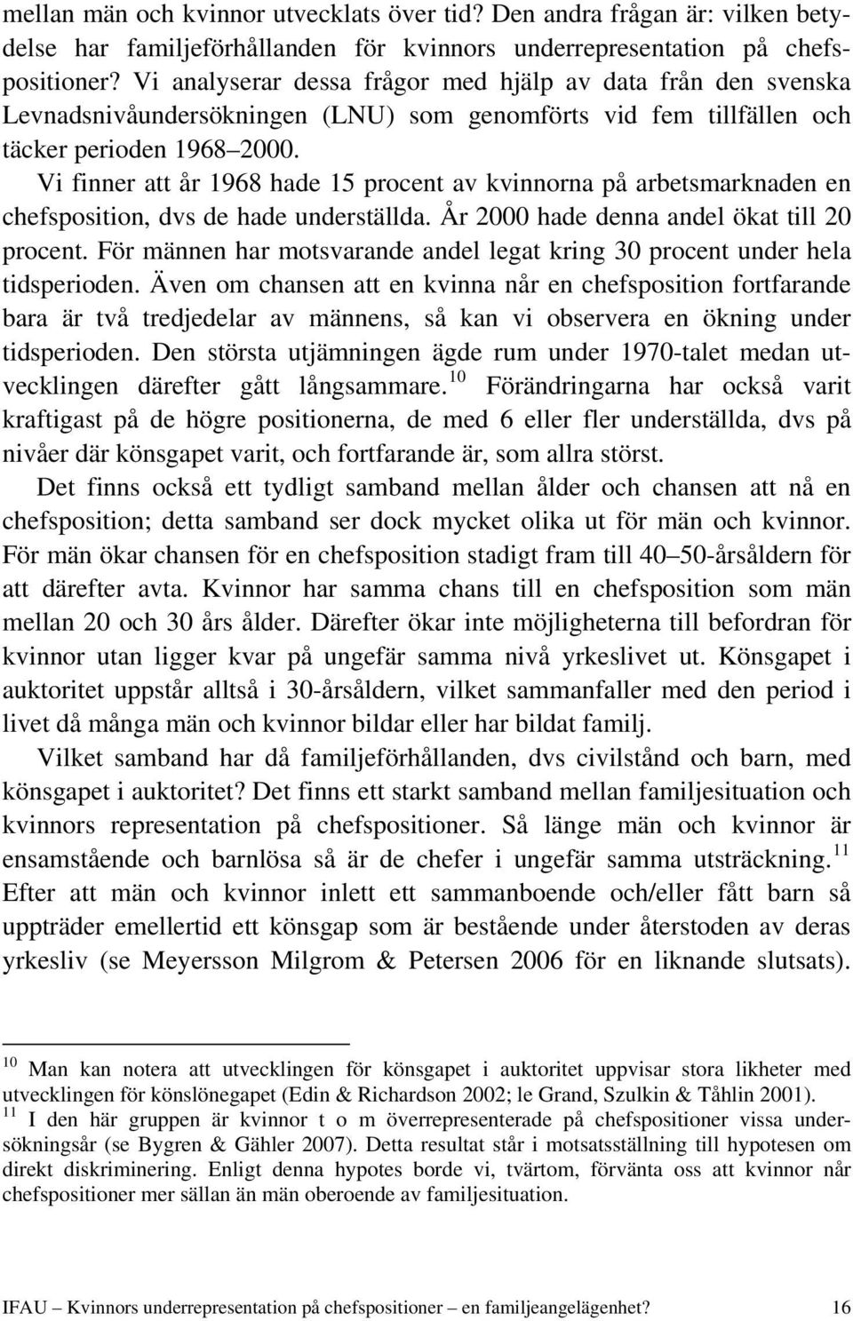 Vi finner att år 1968 hade 15 procent av kvinnorna på arbetsmarknaden en chefsposition, dvs de hade underställda. År 2000 hade denna andel ökat till 20 procent.