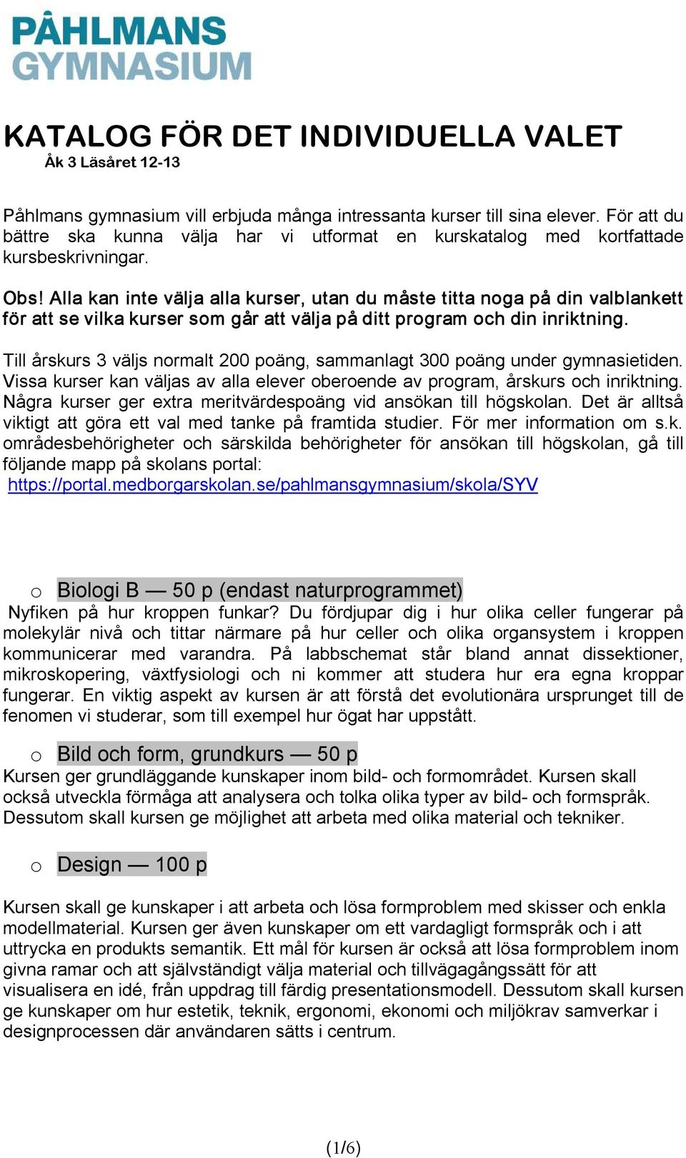 Till årskurs 3 väljs normalt 200 poäng, sammanlagt 300 poäng under gymnasietiden. Vissa kurser kan väljas av alla elever oberoende av program, årskurs och inriktning.