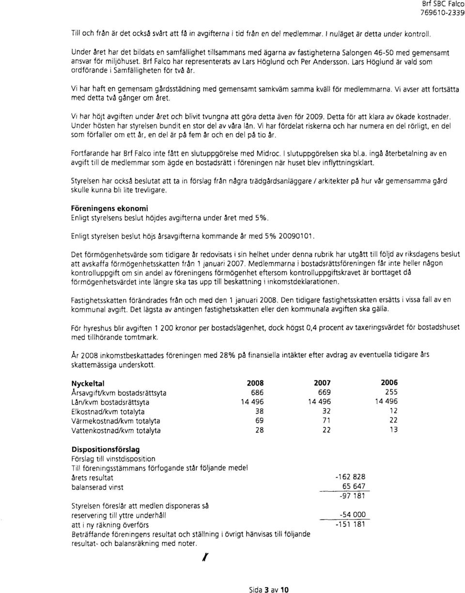 Brf Falco har representerats av Lars Hdglund och Per Andersson. Lars Hoglund Er vald som ordforande i Samfalligheten for tva 5r.