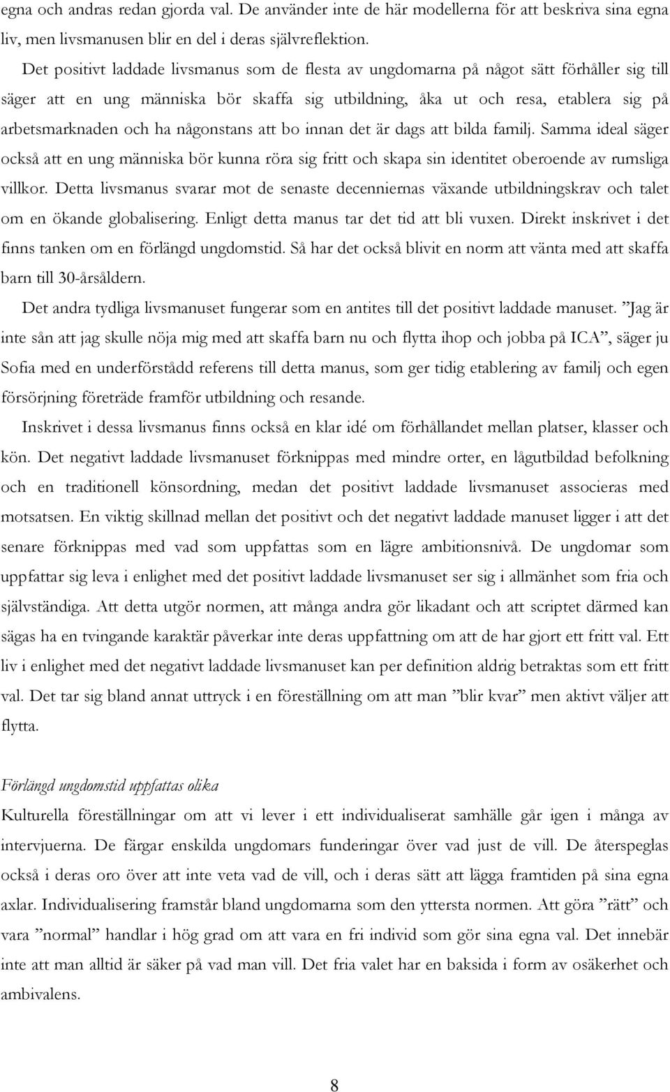 ha någonstans att bo innan det är dags att bilda familj. Samma ideal säger också att en ung människa bör kunna röra sig fritt och skapa sin identitet oberoende av rumsliga villkor.